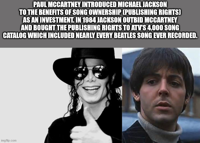 Paul Mccartney Introduced Michael Jackson To The Benefits Of Song Ownership Publishing Rights As An Investment. In 1984 Jackson Outbid Mccartney And Bought The Publishing Rights To Atvs 4,000 Song Catalog Which Included Nearly Every Beatles Song Ever…