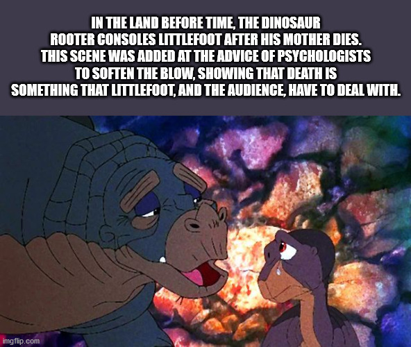 fictional character - In The Land Before Time, The Dinosaur Rooter Consoles Littlefoot After His Mother Dies. This Scene Was Added At The Advice Of Psychologists To Soften The Blow, Showing That Death Is Something That Littlefoot, And The Audience, Have T