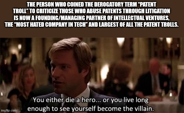 you either die a hero or live long enough to see yourself become the villain small letters - The Person Who Coined The Derogatory Term Patent Troll" To Criticize Those Who Abuse Patents Through Litigation Is Now A FoundingManaging Partner Of Intellectual 