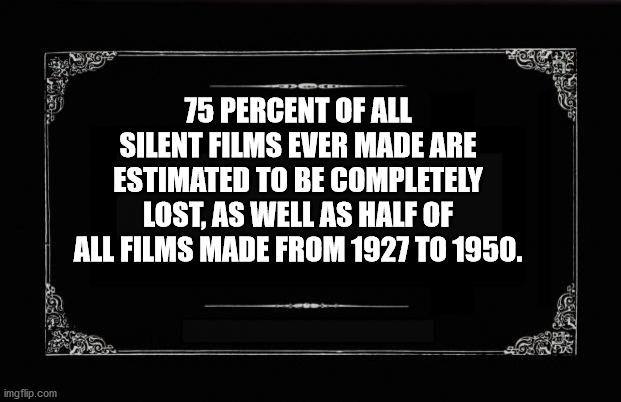 silent movie frame - 75 Percent Of All Silent Films Ever Made Are Estimated To Be Completely Lost, As Well As Half Of All Films Made From 1927 To 1950. imgflip.com