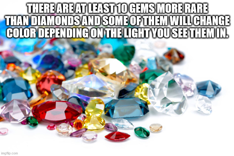 gemstones treasure - There Are At Least 10 Gems More Rare Than Diamonds And Some Of Them Will Change Color Depending On The Light You See Them In. imgflip.com