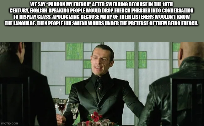 merovingian - We Say Pardon My French" After Swearing Because In The 19TH Century, EnglishSpeaking People Would Drop French Phrases Into Conversation To Display Class, Apologizing Because Many Of Their Listeners Wouldn'T Know The Language. Then People Hid