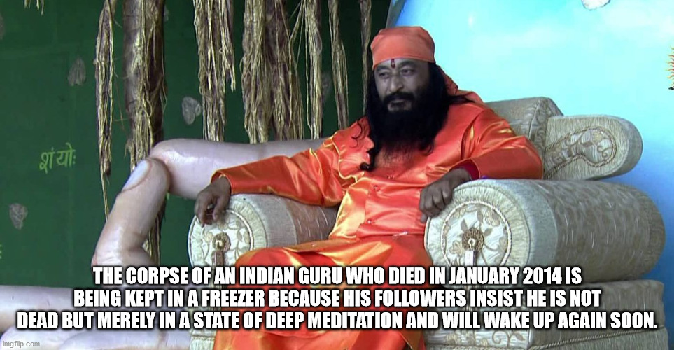 photo caption - 272 The Corpse Of An Indian Guru Who Died In Is Being Kept In A Freezer Because His ers Insist He Is Not Dead But Merely In A State Of Deep Meditation And Will Wake Up Again Soon. imgflip.com