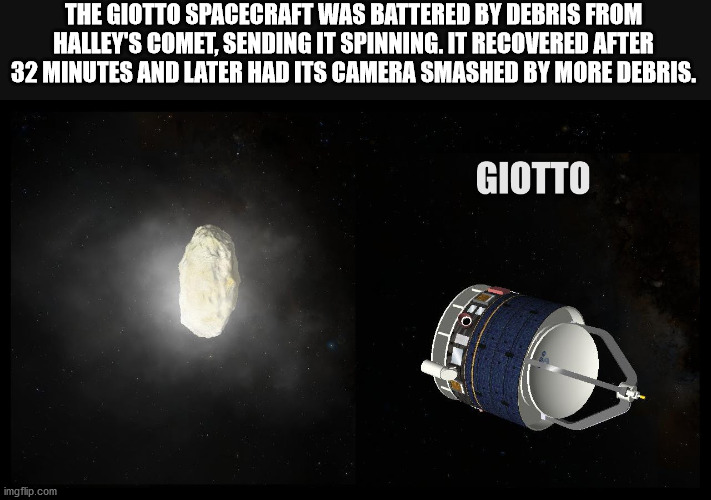 satellite - The Giotto Spacecraft Was Battered By Debris From Halley'S Comet, Sending It Spinning. It Recovered After 32 Minutes And Later Had Its Camera Smashed By More Debris. Giotto imgflip.com