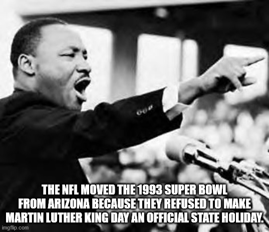 martin luther king jr best - The Nfl Moved The 1993 Super Bowl From Arizona Because They Refused To Make Martin Luther King Day An Official State Holiday. imgflip.com