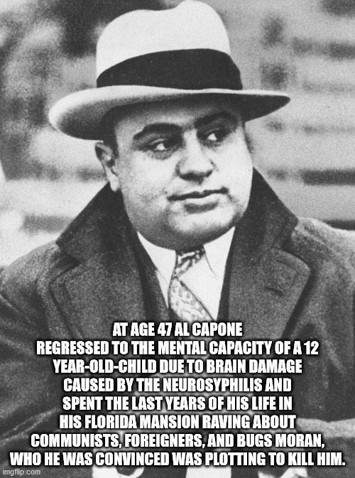 al capone - At Age 47 Al Capone Regressed To The Mental Capacity Of A 12 YearOldChild Due To Brain Damage Caused By The Neurosyphilis And Spent The Last Years Of His Life In His Florida Mansion Raving About Communists, Foreigners, And Bugs Moran, Who He W