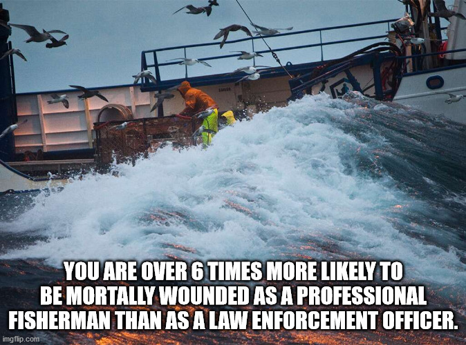 water transportation - You Are Over 6 Times More ly To Be Mortally Wounded As A Professional Fisherman Than As A Law Enforcement Officer. imgflip.com