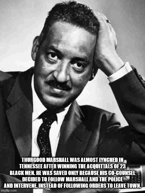 first african american supreme court justice - Thurgood Marshall Was Almost Lynched In Tennessee After Winning The Acquittals Of 23 Black Men. He Was Saved Only Because His CoCounsel Decided To Marshall And The Police And Intervene, Instead Of ing Orders 