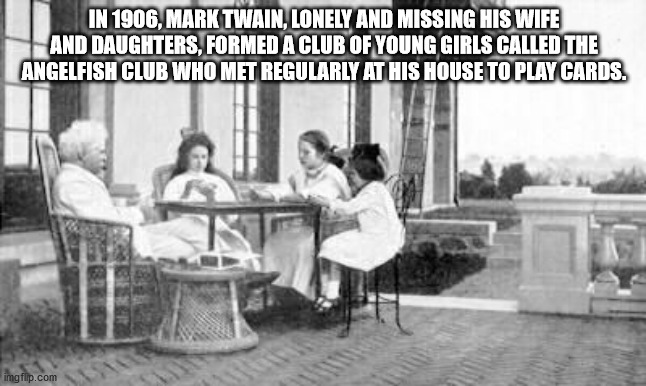 In 1906, Mark Twain, Lonely And Missing His Wife And Daughters, Formed A Club Of Young Girls Called The Angelfish Club Who Met Regularly At His House To Play Cards. imgflip.com