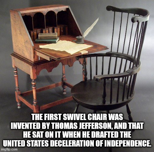 desk - The First Swivel Chair Was Invented By Thomas Jefferson, And That He Sat On It When He Drafted The United States Deceleration Of Independence. imgflip.com