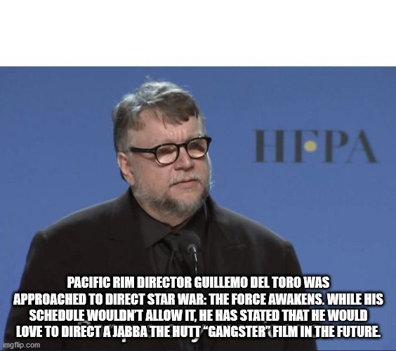 photo caption - Hepa Pacific Rim Director Guillemo Del Toro Was Approached To Direct Star War The Force Awakens. While His Schedule Wouldn'T Allow It, He Has Stated That He Would Love To Direct A Jabba The Hutt "Gangster" Film In The Future imgflip.com