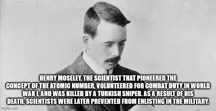 alpesh patel - Henry Moseley, The Scientist That Pioneered The Concept Of The Atomic Number, Volunteered For Combat Duty In World War Land Was Killed By A Turkish Sniper. As A Result Of His Death, Scientists Were Later Prevented From Enlisting In The Mili