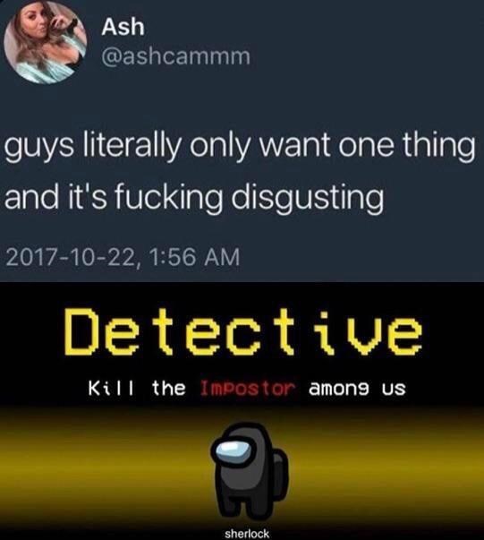 screenshot - Ash guys literally only want one thing and it's fucking disgusting , Detective Kill the Impostor among us sherlock