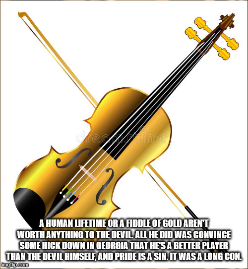 violin - A Human Lifetime Or A Fiddle Of Gold Arent Worth Anything To The Devil. All He Did Was Convince Some Hick Down In Georgia That He'S A Better Player Than The Devil Himself, And Pride Is A Sin. It Was A Long Con. imgflip.com