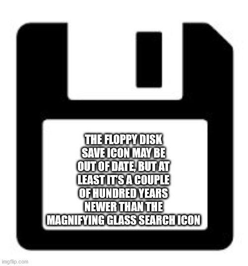 The Floppy Disk Save Icon May Be Out Of Date, But At Least It'S A Couple Of Hundred Years Newer Than The Magnifying Glass Search Icon imgflip.com