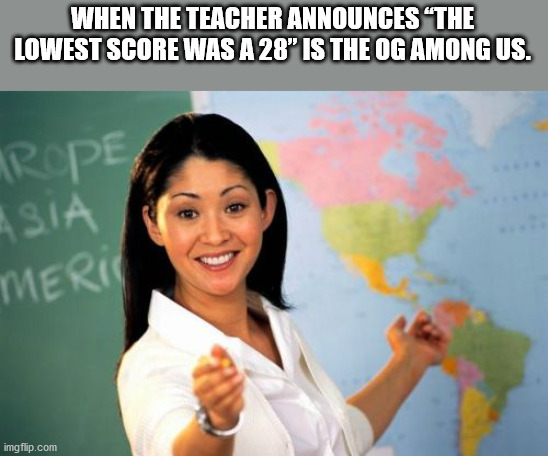 unhelpful high school teacher - When The Teacher Announces The Lowest Score Was A 28" Is The Og Among Us. Irope Asia Meria imgflip.com