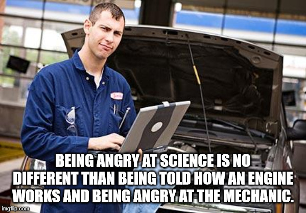 auto electrician course - Being Angry At Science Is No Different Than Being Told How An Engine Works And Being Angry At The Mechanic. imgflip.com