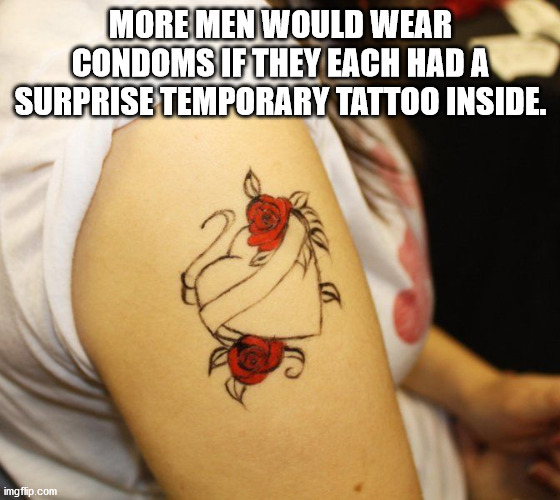 temporary tattoo - More Men Would Wear Condoms If They Each Had A Surprise Temporary Tattoo Inside. imgflip.com
