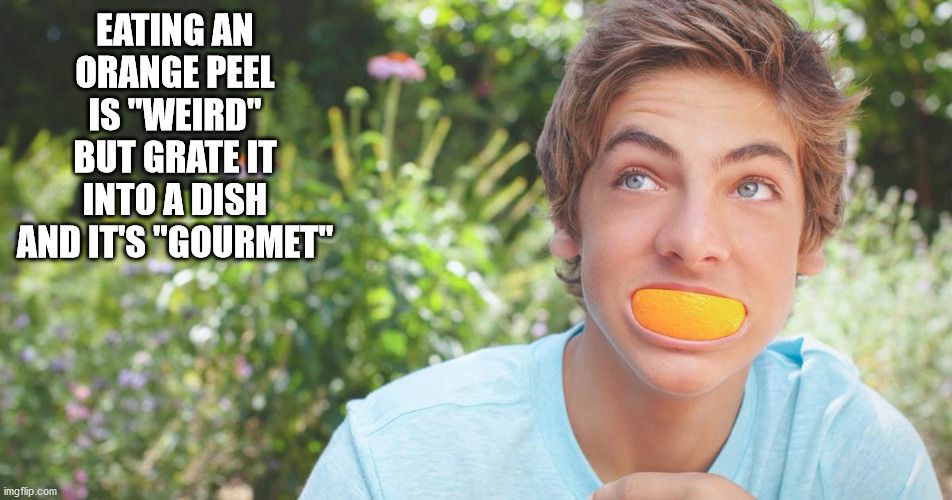 smile - Eating An Orange Peel Is "Weird" But Grate It Into A Dish And It'S "Gourmet" imgflip.com