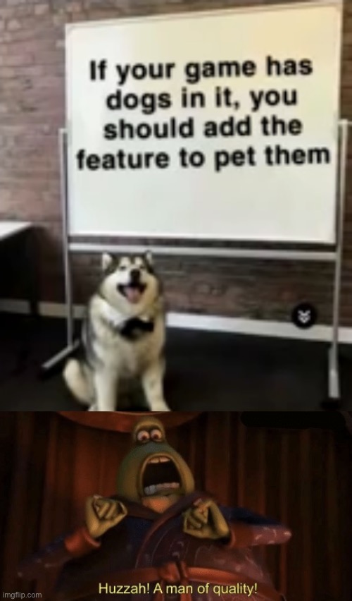 dog whiteboard meme template - If your game has dogs in it, you should add the feature to pet them Huzzah! A man of quality! imgflip.com