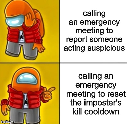 among us memes - calling an emergency meeting to report someone acting suspicious C calling an emergency meeting to reset the imposter's kill cooldown imgflip.com