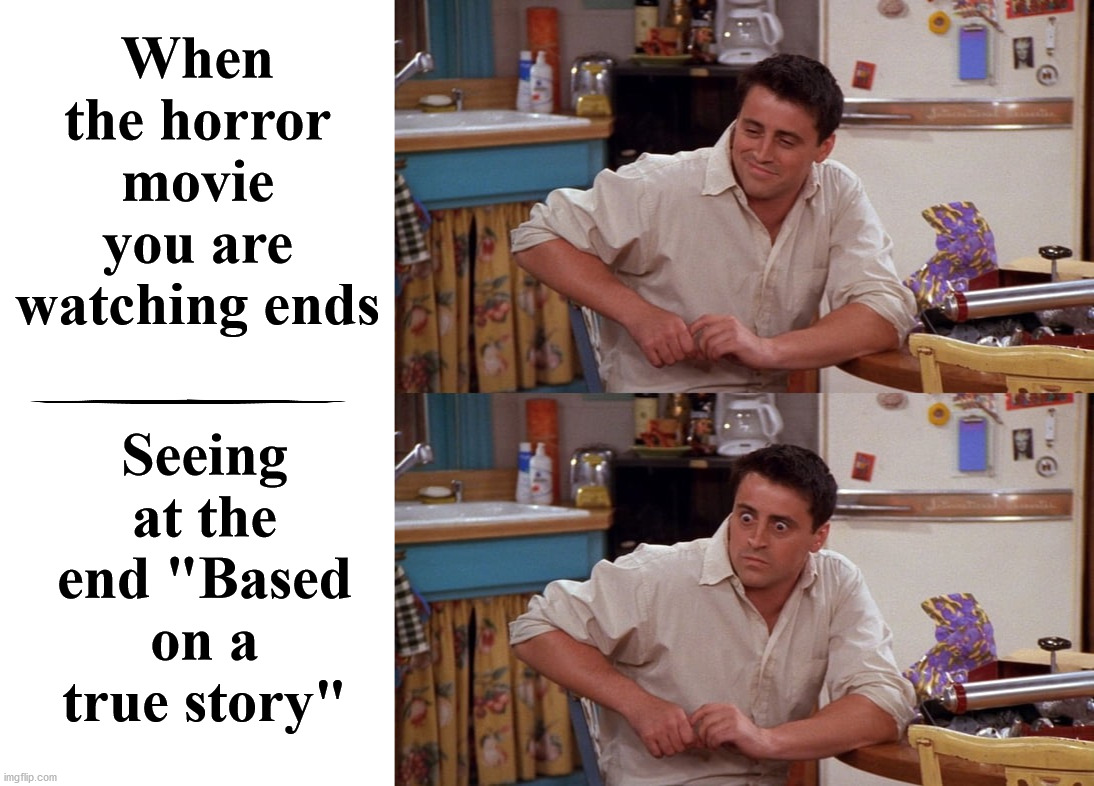 joey meme - When the horror movie you are watching ends wa Seeing at the end "Based on a true story" imgflip.com