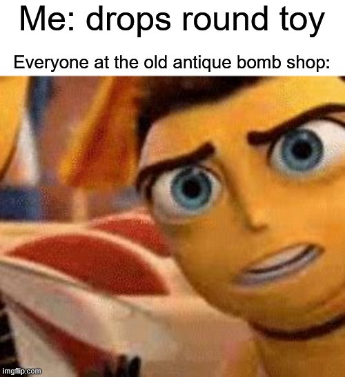 photo caption - Me drops round toy Everyone at the old antique bomb shop imgflip.com