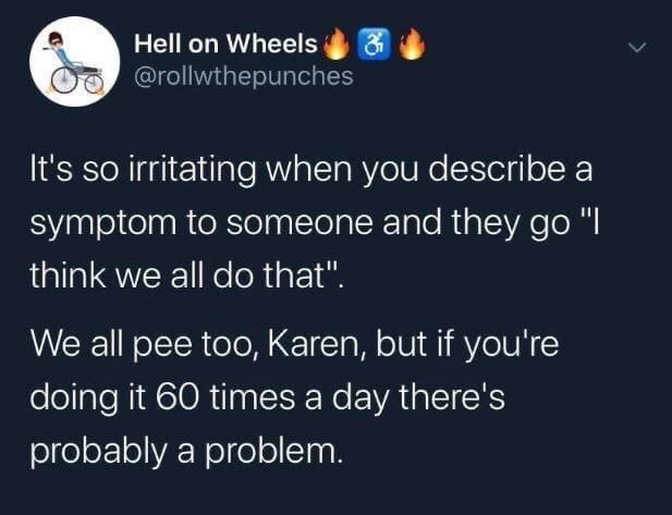 raw dogging reality meme - Hell on Wheels It's so irritating when you describe a symptom to someone and they go "I think we all do that". We all pee too, Karen, but if you're doing it 60 times a day there's probably a problem.