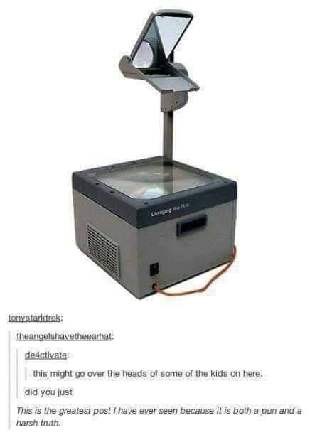 overhead projector pens - tonystarktrek theangelshavetheearhat deactivate this might go over the heads of some of the kids on here. did you just This is the greatest post I have ever seen because it is both a pun and a harsh truth.