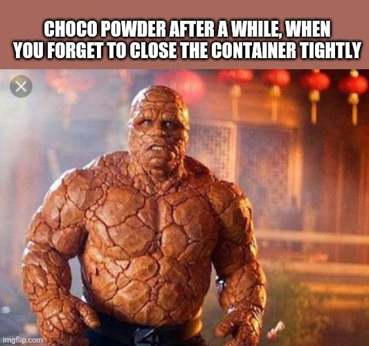 fantastic four the thing - Choco Powder After A While, When You Forget To Close The Container Tightly X imgflip.com