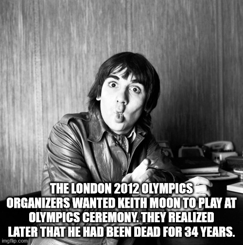keith moon - The London 2012 Olympics Organizers Wanted Keith Moon To Play At Olympics Ceremony. They Realized Later That He Had Been Dead For 34 Years. imgflip.com