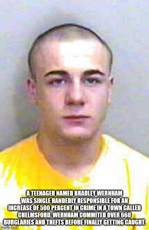 man - A Teenager Named Bradley Wernham Was Single Handedly Responsible For An Increase Of 500 Percent In Crime In A Town Called Chelmsford. Wernham Commited Over 660 Burglaries And Thefts Before Finally Getting Caught. imgflip.com