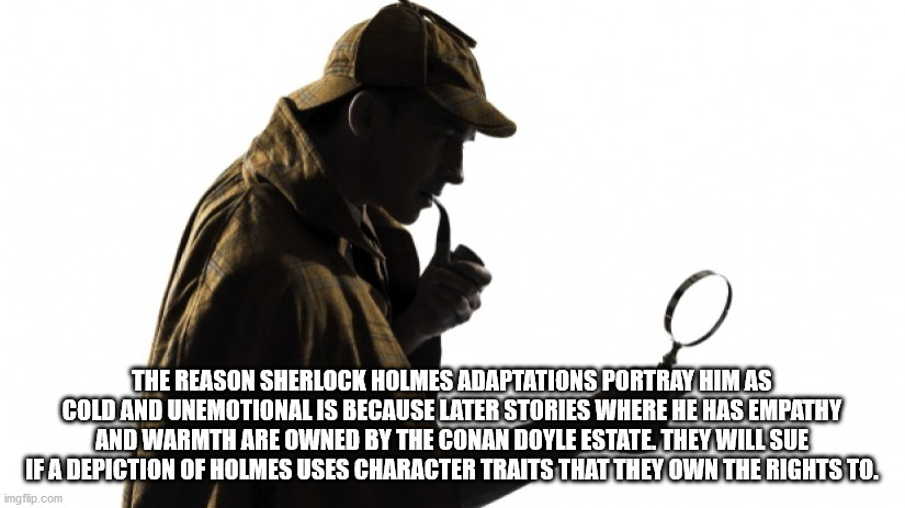 human behavior - The Reason Sherlock Holmes Adaptations Portray Him As Cold And Unemotional Is Because Later Stories Where He Has Empathy And Warmth Are Owned By The Conan Doyle Estate. They Will Sue If A Depiction Of Holmes Uses Character Traits That The