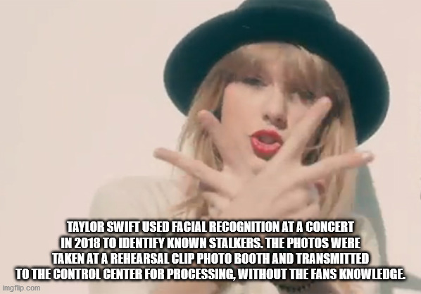 lip - Taylor Swift Used Facial Recognition At A Concert In 2018 To Identify Known Stalkers. The Photos Were Taken At A Rehearsal Clip Photo Booth And Transmitted To The Control Center For Processing, Without The Fans Knowledge imgflip.com