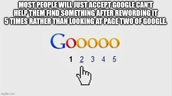hand cursor - Most People Will Just Accept Google Cant Help Them Find Something After Rewording It 5 Times Rather Than Looking At Page Two Of Google Gooooo 1 2 3 4 5 hogy imgflip.com