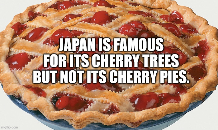 Japan Is Famous For Its Cherry Trees But Not Its Cherry Pies. imgflip.com