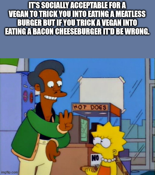 lisa simpson apu - It'S Socially Acceptable For A Vegan To Trick You Into Eating A Meatless Burger But If You Trick A Vegan Into Eating A Bacon Cheeseburger It'D Be Wrong. Hot Dogs No imgflip.com