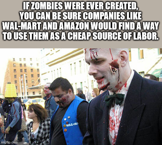 photo caption - If Zombies Were Ever Created, You Can Be Sure Companies WalMart And Amazon Would Find A Way To Use Them As A Cheap Source Of Labor. 911 Walam imgflip.com