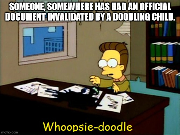 whoopsie doodle simpsons - Someone, Somewhere Has Had An Official Document Invalidated By A Doodling Child. Whoopsiedoodle imgflip.com
