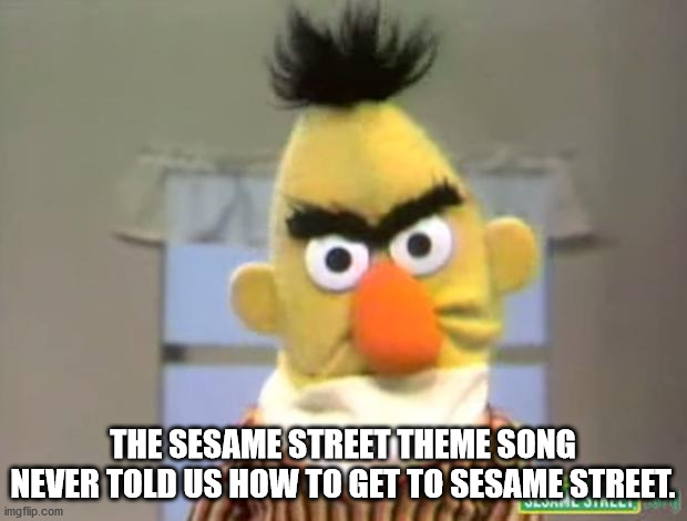 photo caption - The Sesame Street Theme Song Never Told Us How To Get To Sesame Street. imgflip.com