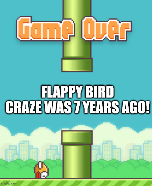 flappy bird - Game Over Flappy Bird Craze Was 7 Years Ago! imgflip.com