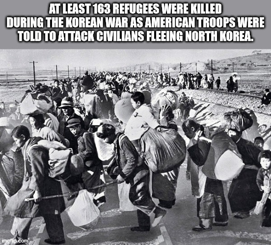 korean war - At Least 163 Refugees Were Killed During The Korean War As American Troops Were Told To Attack Civilians Fleeing North Korea. imgflip.com