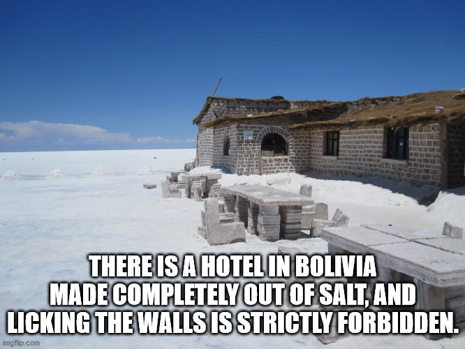 historic site - There Is A Hotel In Bolivia Made Completely Out Of Salt, And Licking The Walls Is Strictly Forbidden. imgflip.com