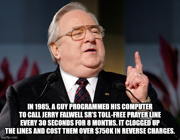 photo caption - In 1985, A Guy Programmed His Computer To Call Jerry Falwell Sr'S TollFree Prayer Line Every 30 Seconds For 8 Months. It Clogged Up The Lines And Cost Them Over $ In Reverse Charges. imgflip.com