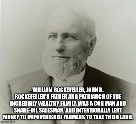 joseph ducreux meme - William Rockefeller, John D. Rockefeller'S Father And Patriarch Of The Incredibly Wealthy Family, Was A Con Man And SnakeOil Salesman, And Intentionally Lent Money To Impoverished Farmers To Take Their Land. imgflip.com