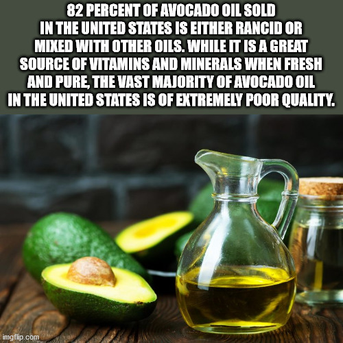 avocado oil - 82 Percent Of Avocado Oil Sold In The United States Is Either Rancid Or Mixed With Other Oils. While It Is A Great Source Of Vitamins And Minerals When Fresh And Pure, The Vast Majority Of Avocado Oil In The United States Is Of Extremely Poo