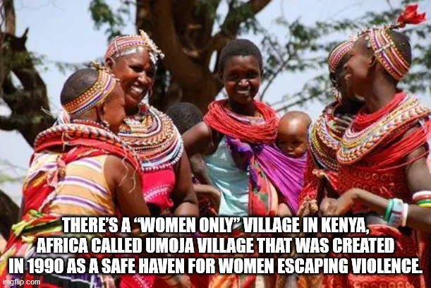 There'S A "Women Only Village In Kenya, Africa Called Umoja Village That Was Created In 1990 As A Safe Haven For Women Escaping Violence imgflip.com