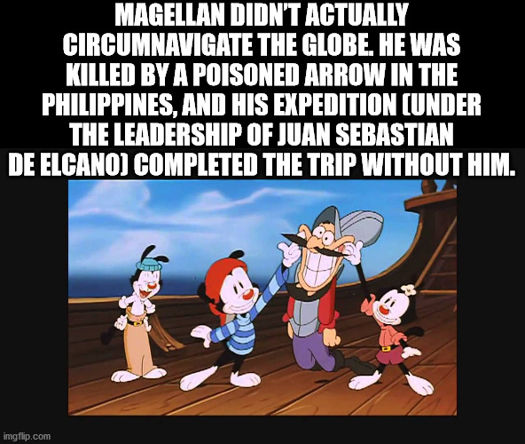 cartoon - Magellan Didn'T Actually Circumnavigate The Globe. He Was Killed By A Poisoned Arrow In The Philippines, And His Expedition Under The Leadership Of Juan Sebastian De Elcanoj Completed The Trip Without Him. imgflip.com