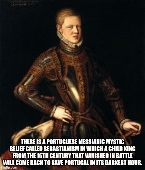 There Is A Portuguese Messianic Mystic Belief Called Sebastianism In Which A Child King From The 16TH Century That Vanished In Battle Will Come Back To Save Portugal In Its Darkest Hour. imgflip.com