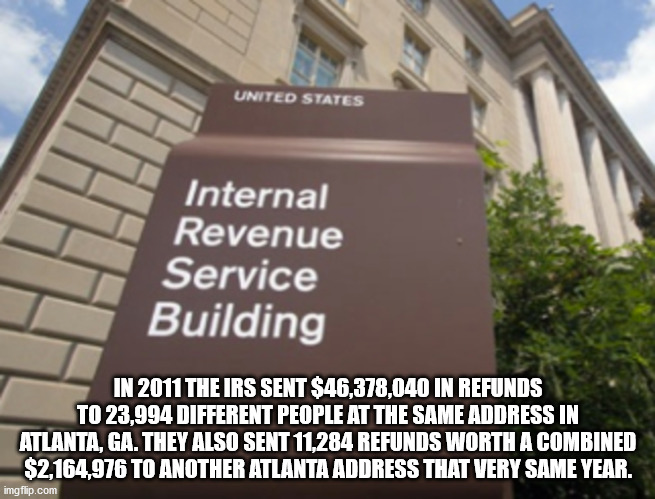 Internal Revenue Service - United States Internal Revenue Service Building In 2011 The Irs Sent $46,378,040 In Refunds To 23,994 Different People At The Same Address In Atlanta, Ga. They Also Sent 11,284 Refunds Worth A Combined $2,164,976 To Another Atla